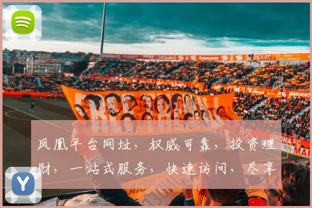 凤凰平台网址，权威可靠，投资理财，一站式服务，快速访问，尽享便捷。
