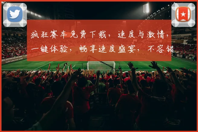 疯狂赛车免费下载，速度与激情，一键体验，畅享速度盛宴，不容错过