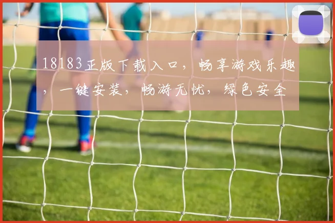 18183正版下载入口，畅享游戏乐趣，一键安装，畅游无忧，绿色安全，必看攻略