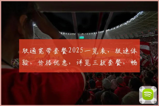 联通宽带套餐2025一览表，极速体验，价格优惠，详览三款套餐，畅享无忧