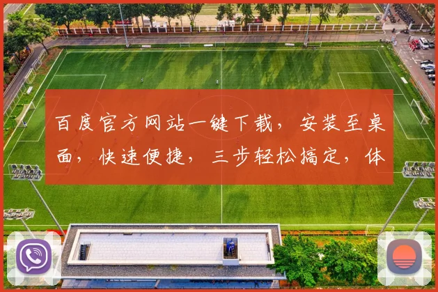 百度官方网站一键下载，安装至桌面，快速便捷，三步轻松搞定，体验无忧