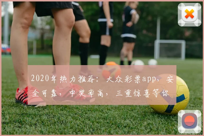 2020年热力推荐：大众彩票app，安全可靠，中奖率高，三重惊喜等你来